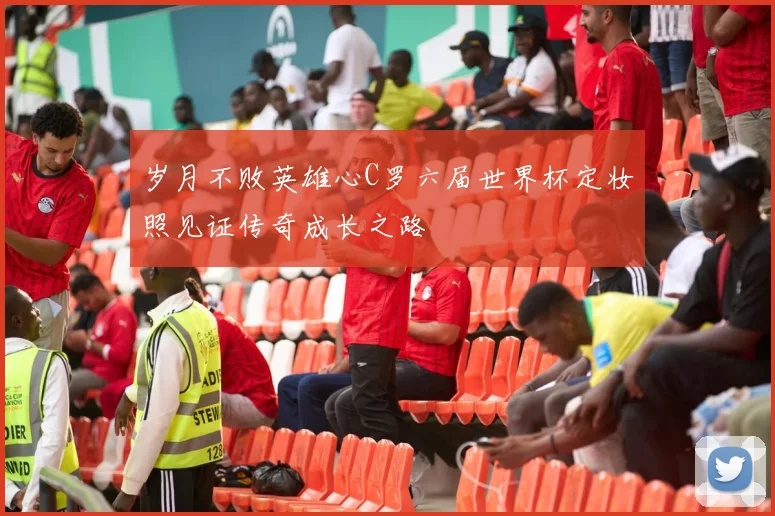 岁月不败英雄心C罗六届世界杯定妆照见证传奇成长之路