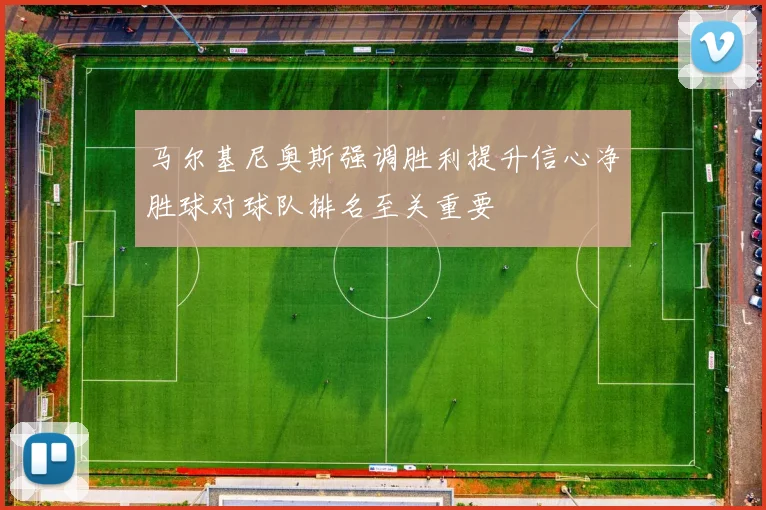 马尔基尼奥斯强调胜利提升信心净胜球对球队排名至关重要