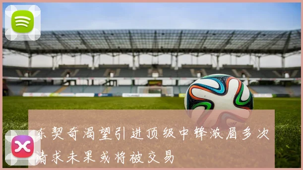 东契奇渴望引进顶级中锋浓眉多次请求未果或将被交易